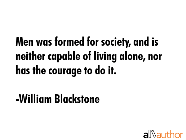 Men was formed for society, and is neither capable of living alone, nor has the courage to do it. - William Blackstone Quote GIF