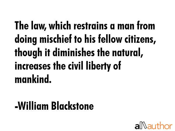 The law, which restrains a man from doing mischief to his fellow citizens, though it diminishes the... - William Blackstone Quote GIF