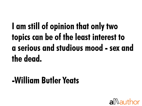 I am still of opinion that only two topics can be of the least interest to a serious and studious... - William Butler Yeats Quote GIF