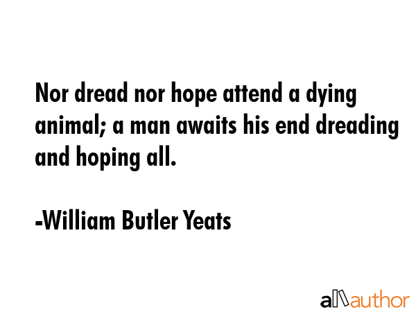 Nor dread nor hope attend a dying animal; a man awaits his end dreading and hoping all. - William Butler Yeats Quote GIF