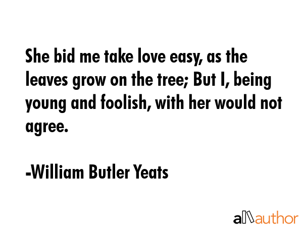 She bid me take love easy, as the leaves grow on the tree; But I, being young and foolish, with her... - William Butler Yeats Quote GIF