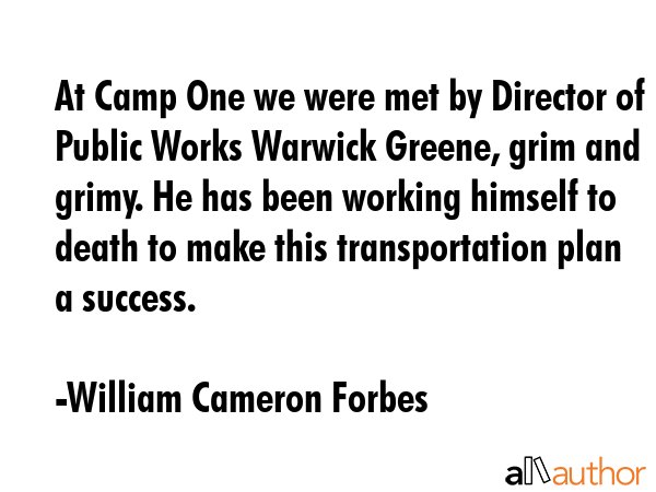 At Camp One we were met by Director of Public Works Warwick Greene, grim and grimy. He has been... - William Cameron Forbes Quote GIF