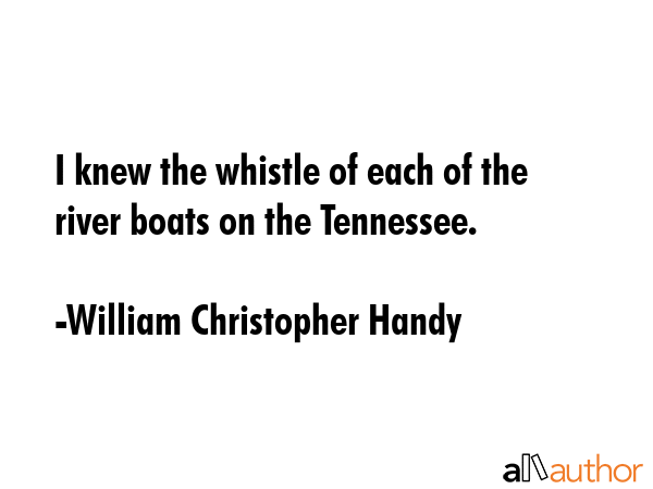 I knew the whistle of each of the river boats on the Tennessee. - William Christopher Handy Quote