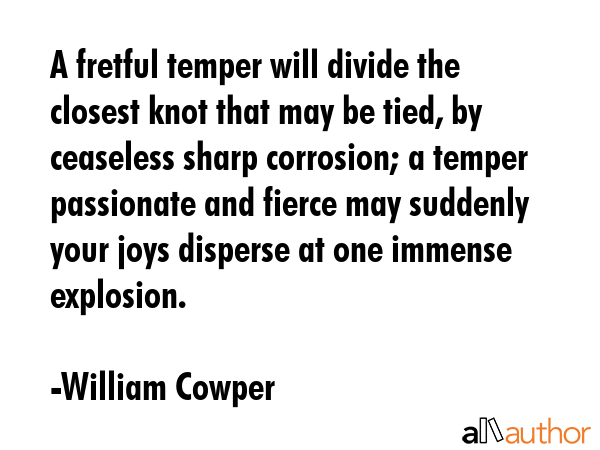A fretful temper will divide the closest knot that may be tied, by ceaseless sharp corrosion; a... - William Cowper Quote GIF
