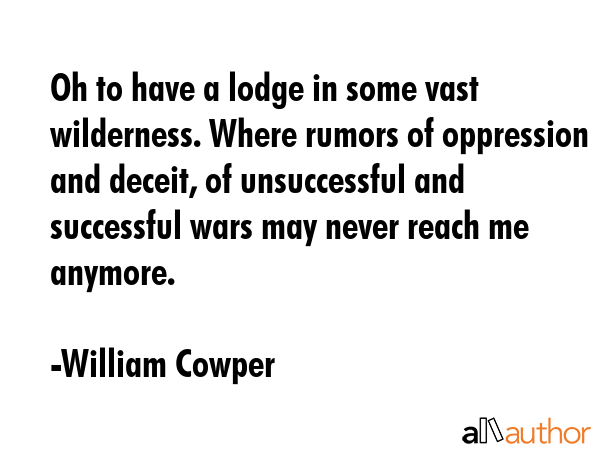 Oh to have a lodge in some vast wilderness. Where rumors of oppression and deceit, of unsuccessful... - William Cowper Quote GIF