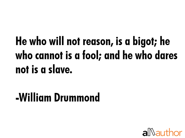 He who will not reason, is a bigot; he who cannot is a fool; and he who dares not is a slave. - William Drummond Quote GIF