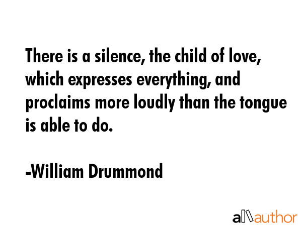 There is a silence, the child of love, which expresses everything, and proclaims more loudly than... - William Drummond Quote GIF