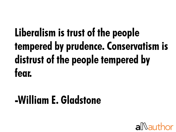 Liberalism is trust of the people tempered by prudence. Conservatism is distrust of the people... - William E. Gladstone Quote GIF