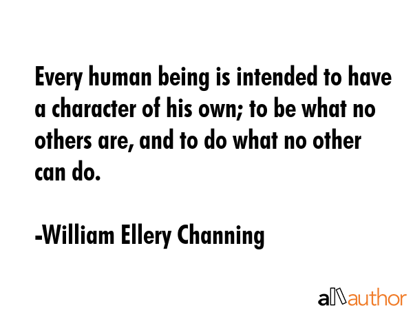 Every human being is intended to have a character of his own; to be what no others are, and to do... - William Ellery Channing Quote GIF