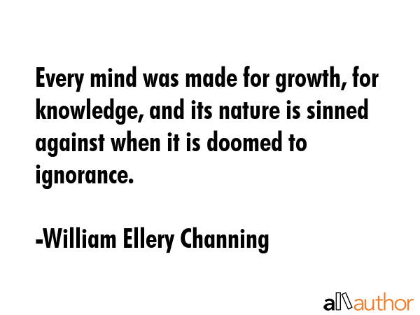 Every mind was made for growth, for knowledge, and its nature is sinned against when it is doomed... - William Ellery Channing Quote GIF