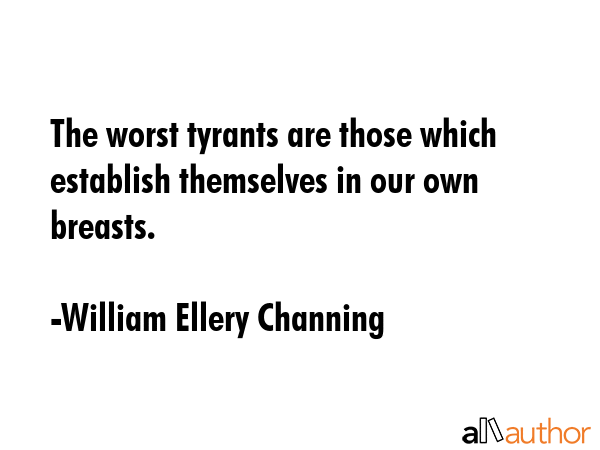 The worst tyrants are those which establish themselves in our own breasts. - William Ellery Channing Quote GIF
