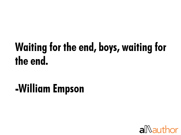 Waiting for the end, boys, waiting for the end. - William Empson Quote GIF