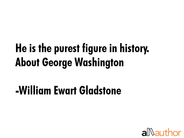He is the purest figure in history. About George Washington - William Ewart Gladstone Quote GIF