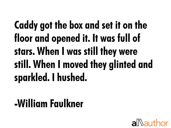Caddy got the box and set it on the floor and opened it. It was full of stars. When I was still... - William Faulkner Quote GIF