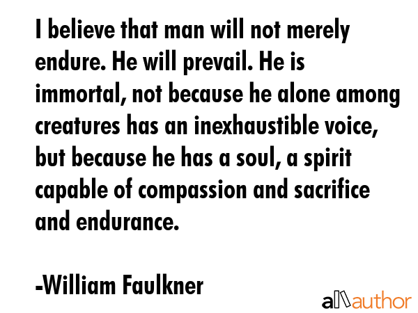 I believe that man will not merely endure. He will prevail. He is immortal, not because he alone... - William Faulkner Quote GIF