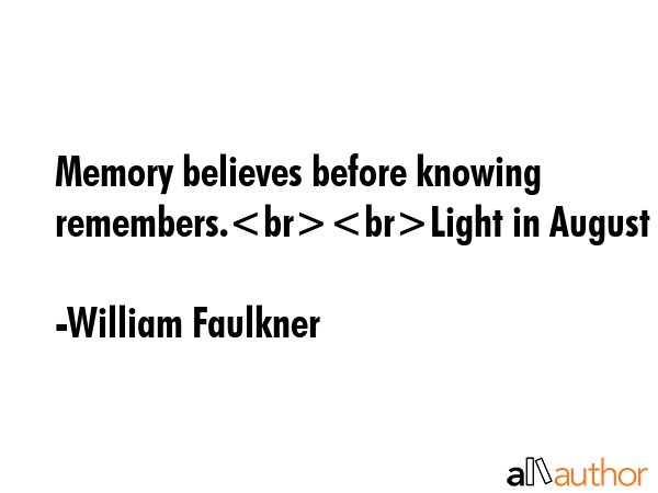 Memory believes before knowing remembers.Light in August - William Faulkner Quote GIF