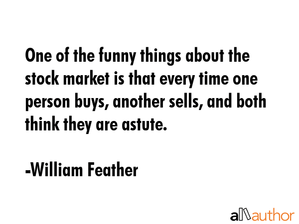 One of the funny things about the stock market is that every time one person buys, another sells,... - William Feather Quote GIF