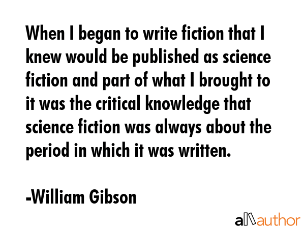 When I began to write fiction that I knew would be published as science fiction and part of what I... - William Gibson Quote GIF