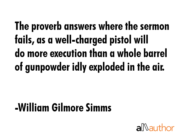 The proverb answers where the sermon fails, as a well-charged pistol will do more execution than a... - William Gilmore Simms Quote GIF