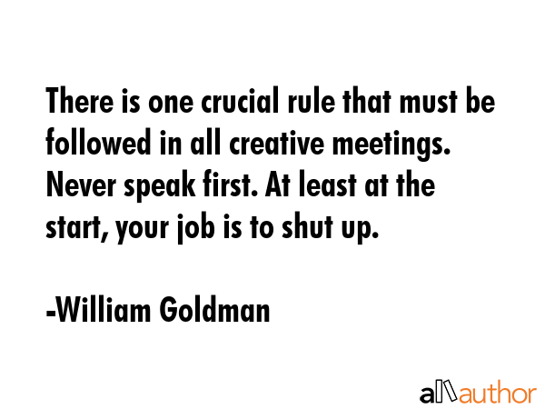 There is one crucial rule that must be followed in all creative meetings. Never speak first. At... - William Goldman Quote GIF