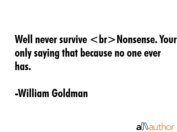 Well never survive Nonsense. Youre only saying that because no one ever has. - William Goldman Quote GIF