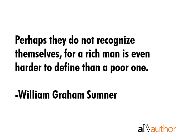 Perhaps they do not recognize themselves, for a rich man is even harder to define than a poor one. - William Graham Sumner Quote GIF