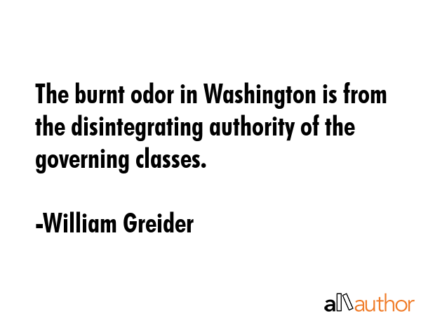 The burnt odor in Washington is from the disintegrating authority of the governing classes. - William Greider Quote GIF