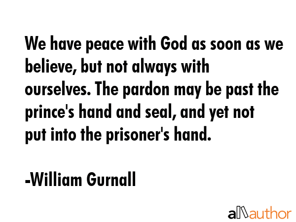 We have peace with God as soon as we believe, but not always with ourselves. The pardon may be past... - William Gurnall Quote GIF