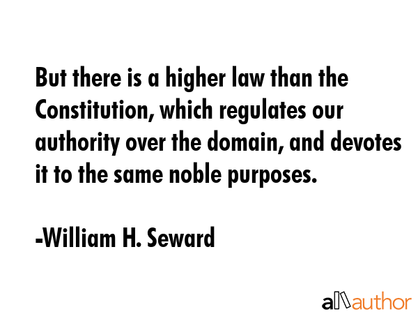But there is a higher law than the Constitution, which regulates our authority over the domain, and... - William H. Seward Quote GIF