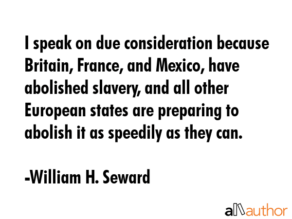 I speak on due consideration because Britain, France, and Mexico, have abolished slavery, and all... - William H. Seward Quote GIF