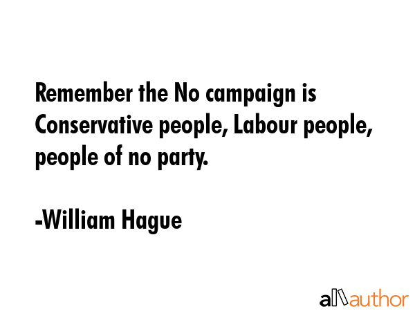 Remember the No campaign is Conservative people, Labour people, people of no party. - William Hague Quote GIF