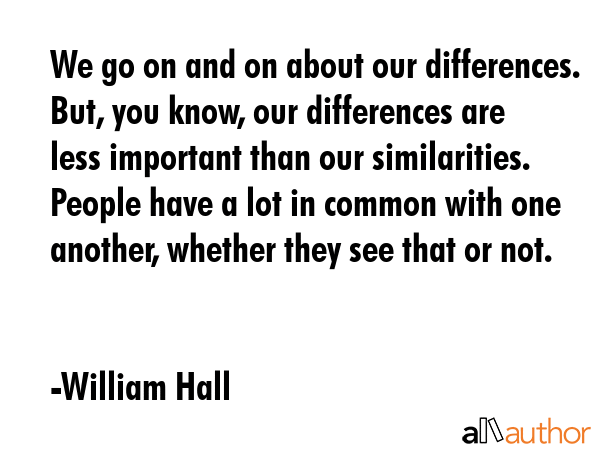 We go on and on about our differences. But, you know, our differences are less important than our... - William Hall Quote GIF