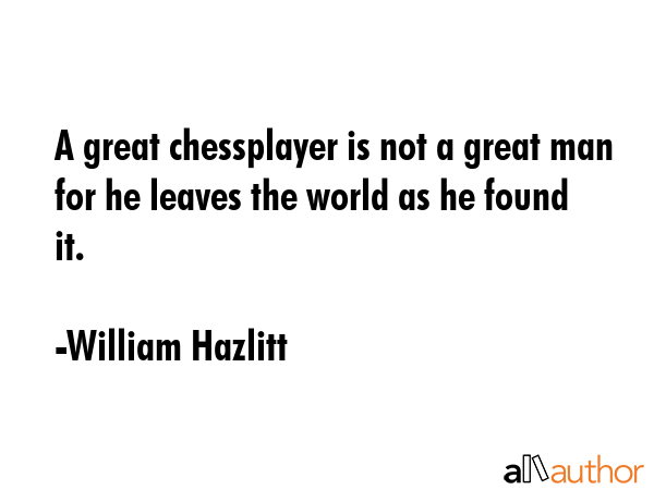 A great chessplayer is not a great man for he leaves the world as he found it. - William Hazlitt Quote GIF