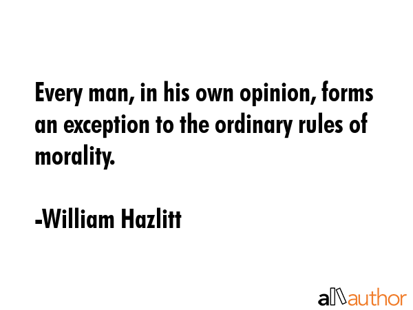 Every man, in his own opinion, forms an exception to the ordinary rules of morality. - William Hazlitt Quote GIF