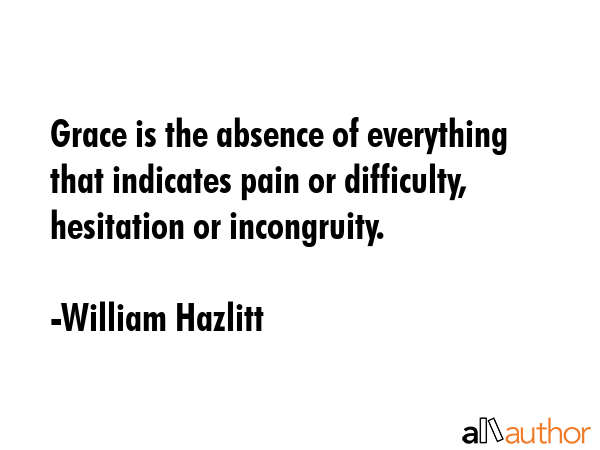 Grace is the absence of everything that indicates pain or difficulty, hesitation or incongruity. - William Hazlitt Quote GIF