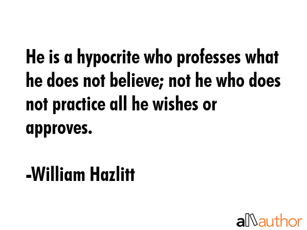 He is a hypocrite who professes what he does not believe; not he who does not practice all he... - William Hazlitt Quote GIF