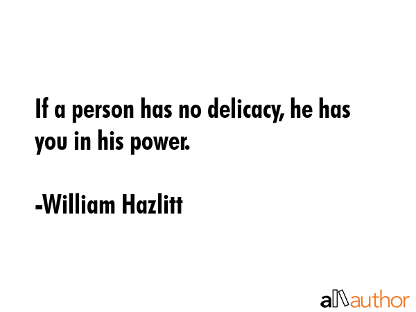 If a person has no delicacy, he has you in his power. - William Hazlitt Quote GIF