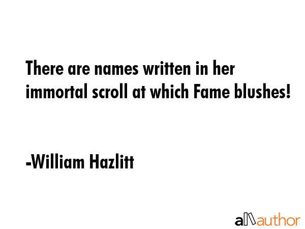 There are names written in her immortal scroll at which Fame blushes! - William Hazlitt Quote GIF