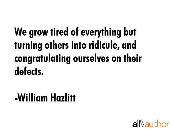 We grow tired of everything but turning others into ridicule, and congratulating ourselves on their... - William Hazlitt Quote GIF