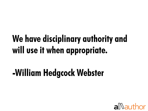 We have disciplinary authority and will use it when appropriate. - William Hedgcock Webster Quote GIF