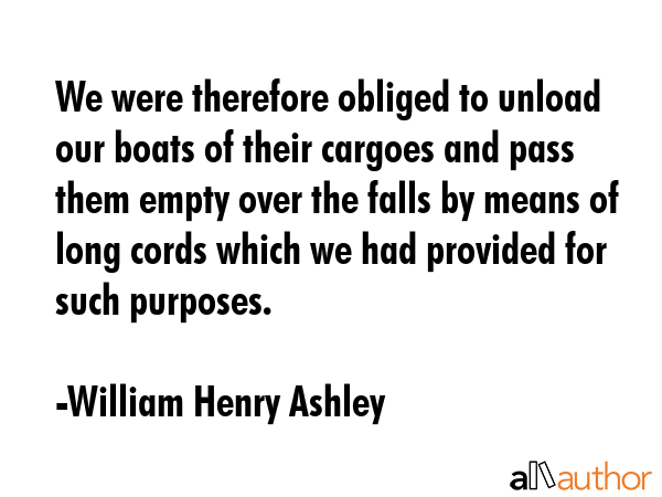 We were therefore obliged to unload our boats of their cargoes and pass them empty over the falls... - William Henry Ashley Quote GIF