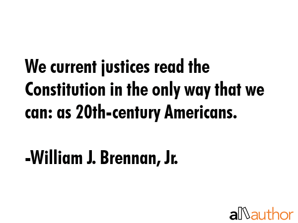 We current justices read the Constitution in the only way that we can: as 20th-century Americans. - William J. Brennan, Jr. Quote GIF
