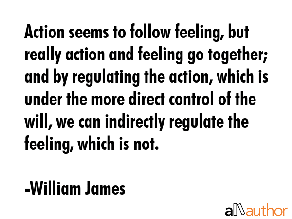 Action seems to follow feeling, but really action and feeling go together; and by regulating the... - William James Quote GIF