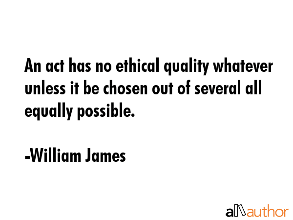 An act has no ethical quality whatever unless it be chosen out of several all equally possible. - William James Quote GIF