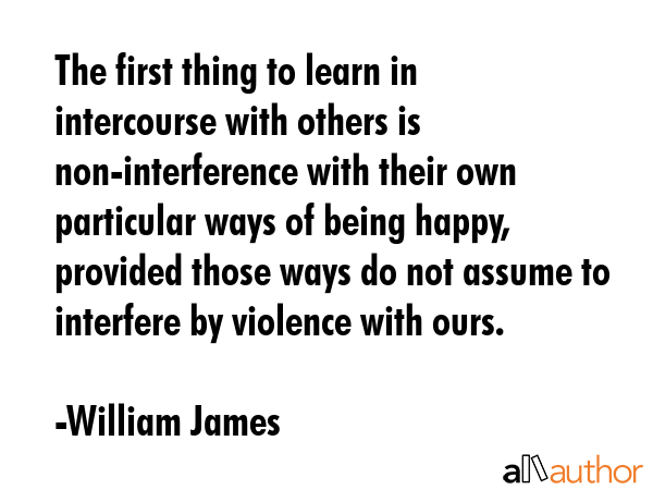 The first thing to learn in intercourse with others is non-interference with their own particular... - William James Quote GIF