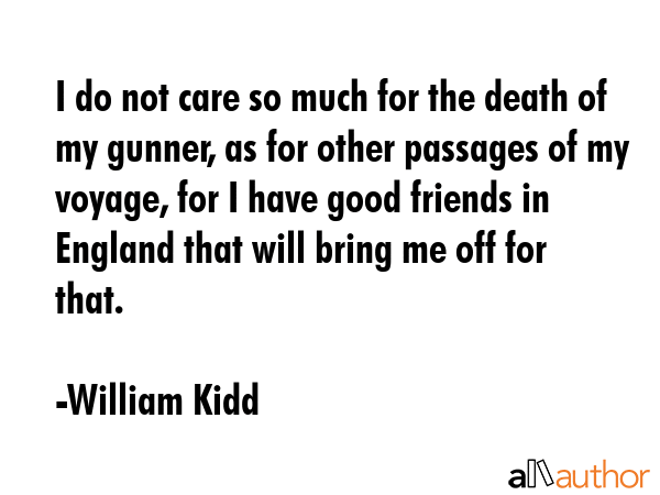 I do not care so much for the death of my gunner, as for other passages of my voyage, for I have... - William Kidd Quote GIF