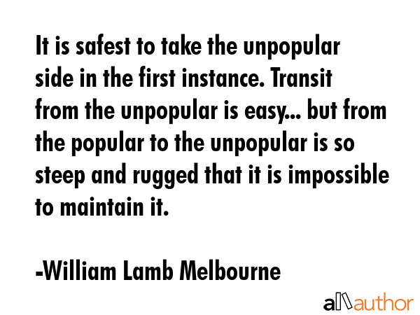 It is safest to take the unpopular side in the first instance. Transit from the unpopular is... - William Lamb Melbourne Quote GIF