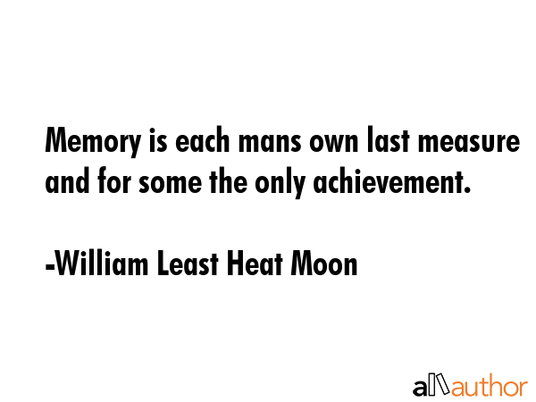 Memory is each mans own last measure and for some the only achievement. - William Least Heat Moon Quote GIF