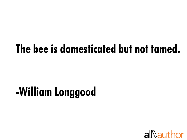 The bee is domesticated but not tamed. - William Longgood Quote GIF