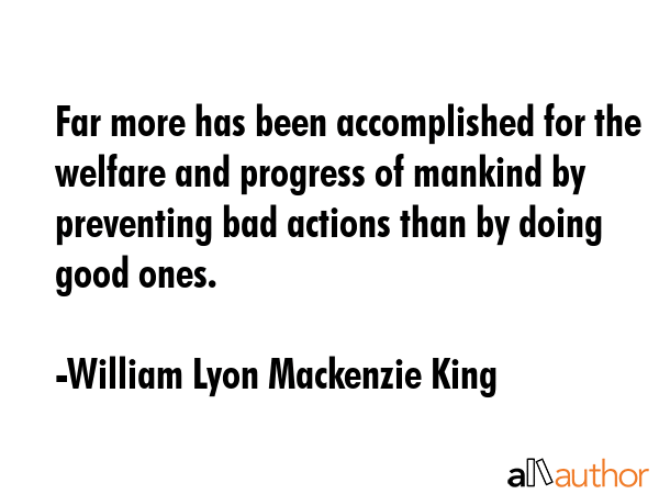 Far more has been accomplished for the welfare and progress of mankind by preventing bad actions... - William Lyon Mackenzie King Quote GIF
